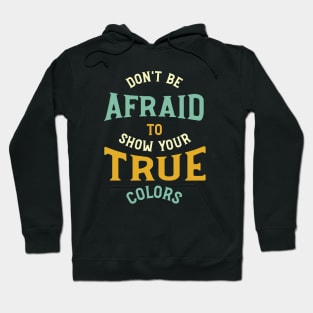 Don't Be Afraid to Show Your True Colors Hoodie